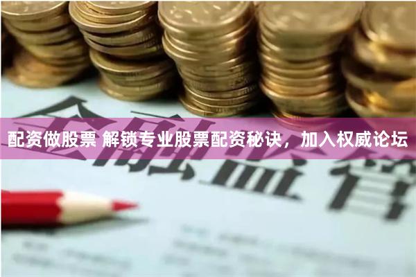 配资做股票 解锁专业股票配资秘诀，加入权威论坛