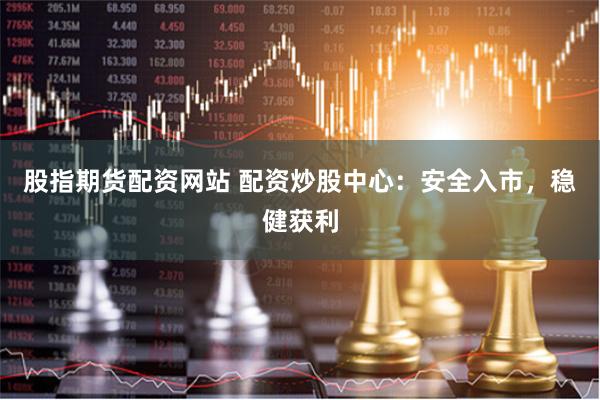股指期货配资网站 配资炒股中心：安全入市，稳健获利
